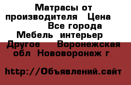 Матрасы от производителя › Цена ­ 6 850 - Все города Мебель, интерьер » Другое   . Воронежская обл.,Нововоронеж г.
